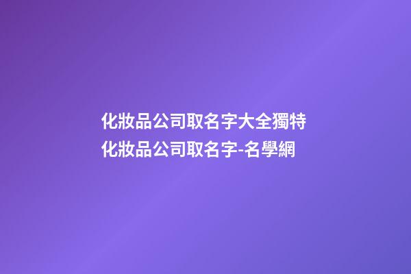 化妝品公司取名字大全獨特 化妝品公司取名字-名學網-第1張-公司起名-玄機派